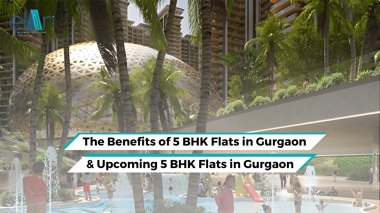 The Benefits of 5 BHK Flats in Gurgaon and Upcoming 5 BHK Flats in Gurgaon
