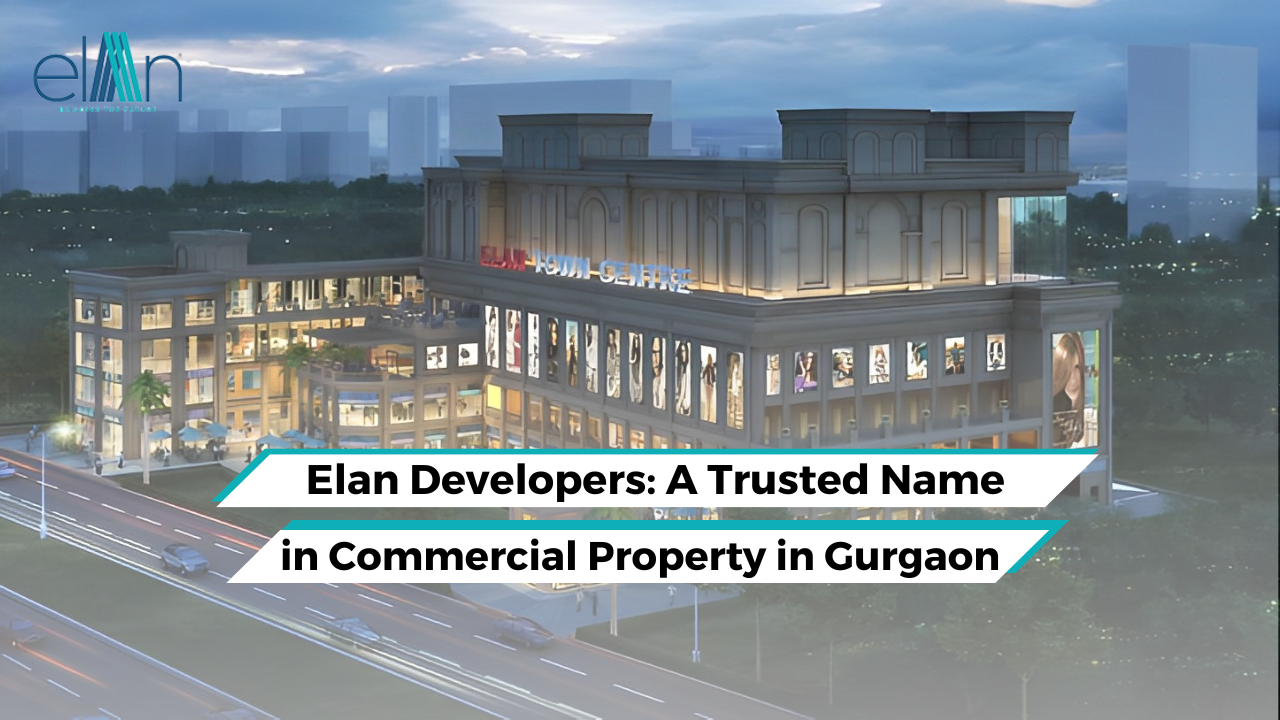 Elan Developers: A Trusted Name in Commercial Property in Gurgaon
